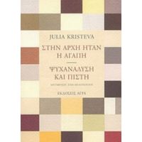 Στην Αρχή Ήταν Η Αγάπη. Ψυχανάλυση Και Πίστη - Julia Kristeva