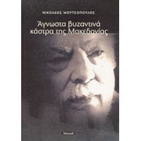 Άγνωστα Βυζαντινά Κάστρα Της Μακεδονίας - Νικόλαος Μουτσόπουλος