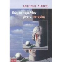 Πώς Το Παρελθόν Γίνεται Ιστορία; - Αντώνης Λιάκος