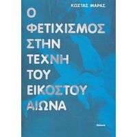 Ο Φετιχισμός Στην Τέχνη Του Εικοστού Αιώνα - Κώστας Μάρας