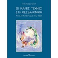 Οι Καλές Τέχνες Στη Θεσσαλονίκη Κατά Την Περίοδο 1912-1967 - Κάτια Κιλεσοπούλου