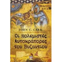Οι Πολεμιστές Αυτοκράτορες Του Βυζαντίου - John C. Carr