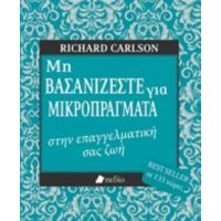 Μη Βασανίζεστε Για Μικροπράγματα Στην Επαγγελματική Σας Ζωή - Richard Carlson