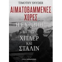 Αιματοβαμμένες Χώρες: Η Ευρώπη Μεταξύ Χίτλερ Και Στάλιν - Timothy Snyder