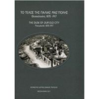 Το Τέλος Της Παλιάς Μας Πόλης: Θεσσαλονίκη 1870-1917 - Συλλογικό έργο