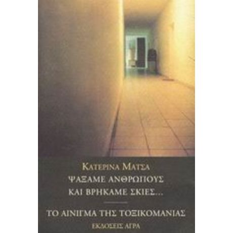 Ψάξαμε Ανθρώπους Και Βρήκαμε Σκιές. Το Αίνιγμα Της Τοξικομανίας - Κατερίνα Μάτσα