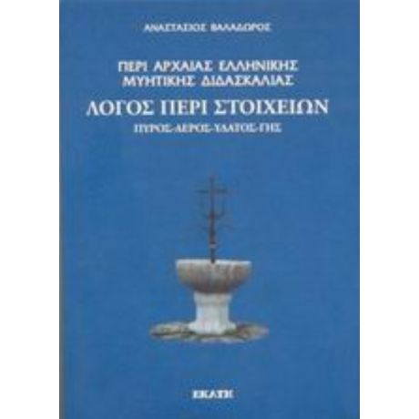 Περί Αρχαίας Ελληνικής Μυητικής Διδασκαλίας: Λόγος Περί Στοιχείων. Πυρός, Αέρος, Ύδατος, Γης. - Αναστάσιος Βαλαδώρος