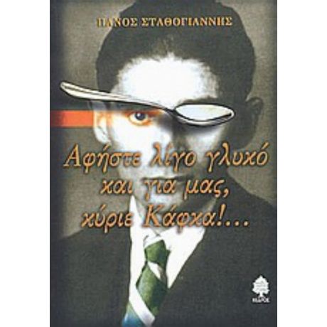 Αφήστε Λίγο Γλυκό Και Για Μας, Κύριε Κάφκα - Πάνος Σταθόγιαννης