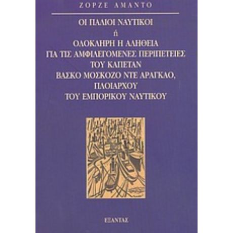 Οι Παλιοί Ναυτικοί Ή Ολόκληρη Η Αλήθεια Για Τις Αμφιλεγόμενες Περιπέτειες Του Καπετάν Βάσκο Μοσκόζο Ντε Αραγκάο, Πλοιάρχου Του Εμπορικού Ναυτικού - Ζόρζε Αμάντο