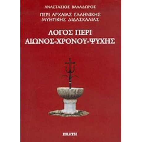 Περί Αρχαίας Ελληνικής Μυητικής Διδασκαλίας: Λόγος Περί Αιώνος, Χρόνου, Ψυχής - Αναστάσιος Βαλαδώρος