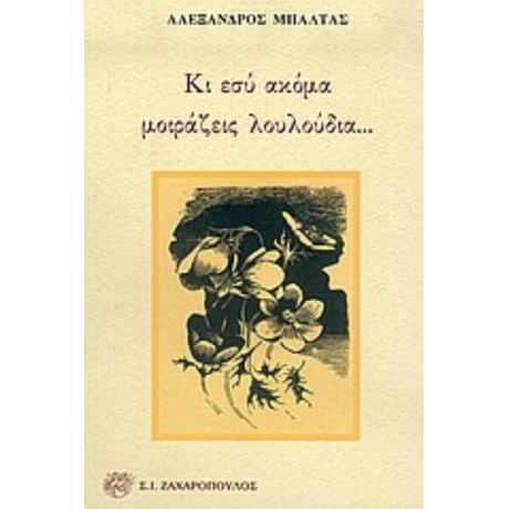 Κι Εσύ Ακόμα Μοιράζεις Λουλούδια... - Αλέξανδρος Μπαλτάς