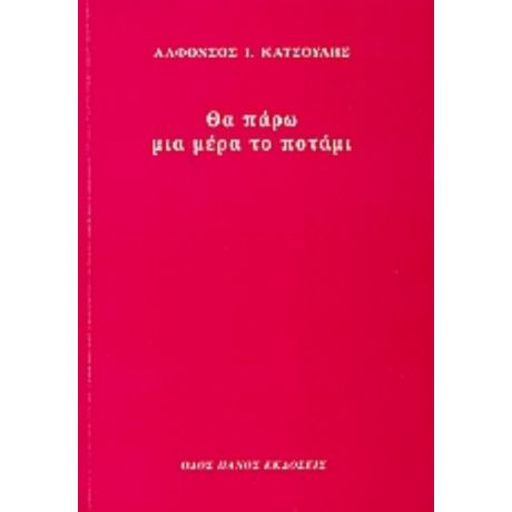 Θα Πάρω Μια Μέρα Το Ποτάμι - Αλφόνσος Ι. Κατσούλης