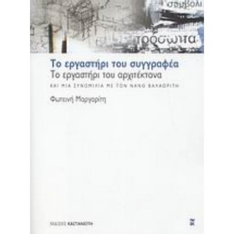 Το Εργαστήρι Του Συγγραφέα, Το Εργαστήρι Του Αρχιτέκτονα Και Μια Συνομιλία Με Τον Νάνο Βαλαωρίτη - Φωτεινή Μαργαρίτη