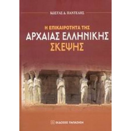 Η Επικαιρότητα Της Αρχαίας Ελληνικής Σκέψης - Κώστας Δ. Παντελής