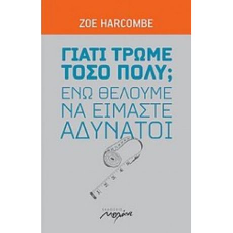 Γιατί Τρώμε Τόσο Πολύ; Ενώ Θέλουμε Να Είμαστε Αδύνατοι - Zöe Harcombe