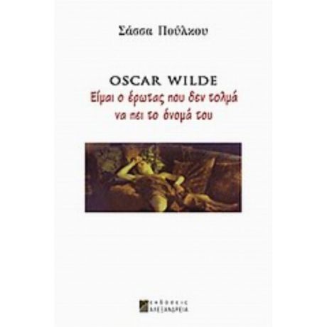 Oscar Wilde: Είμαι Ο Έρωτας Που Δεν Τολμά Να Πει Το Όνομά Του - Σάσσα Πούλκου