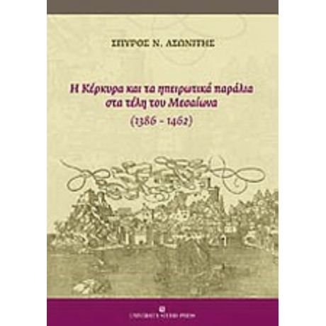 Η Κέρκυρα Και Τα Ηπειρωτικά Παράλια Στα Τέλη Του Μεσαίωνα (1386-1462) - Σπύρος Ασωνίτης