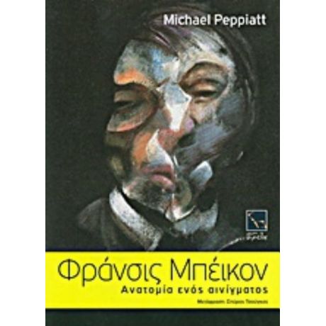 Φράνσις Μπέικον: Ανατομία Ενός Αινίγματος - Michael Peppiatt