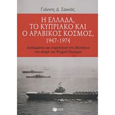 Η Ελλάδα, Το Κυπριακό Και Ο Αραβικός Κόσμος 1947-1974 - Γιάννης Δ. Σακκάς