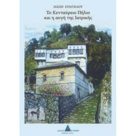 Το Κενταύρειο Πήλιο Και Η Αυγή Της Ιατρικής - Ιάσων Ευαγγέλου