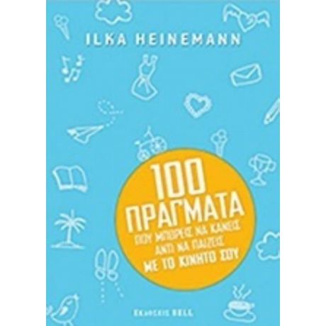 100 Πράγματα Που Μπορείς Να Κάνεις Αντί Να Παίζεις Με Το Κινητό Σου - Ilka Heinemann