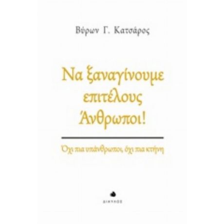 Να Ξαναγίνουμε Επιτέλους Άνθρωποι! - Βύρων Γ. Κατσάρος