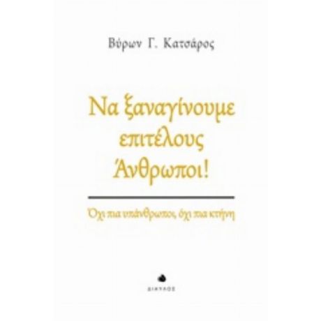 Να Ξαναγίνουμε Επιτέλους Άνθρωποι! - Βύρων Γ. Κατσάρος