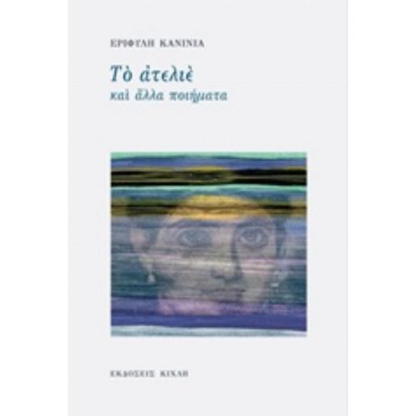 Το Ατελιέ Και Άλλα Ποιήματα - Εριφύλη Κανίνια