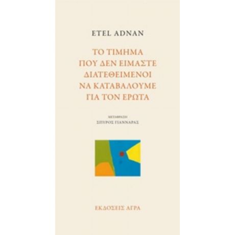 Το Τίμημα Που Δεν Είμαστε Διατεθειμένοι Να Καταβάλουμε Για Τον Έρωτα - Ετέλ Αντνάν