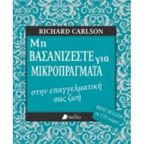 Μη Βασανίζεστε Για Μικροπράγματα Στην Επαγγελματική Σας Ζωή - Richard Carlson