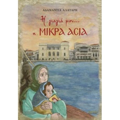 Η Γιαγιά Μου… Η Μικρά Ασία - Αδαμαντία Αλατάρη