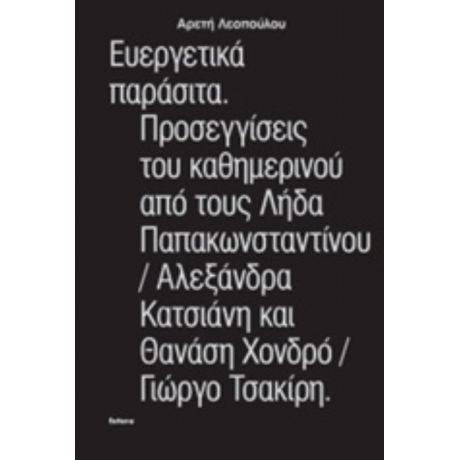 Ευεργετικά Παράσιτα. Προσεγγίσεις Του Καθημερνιού Από Τους Λήδα Παπακωνσταντίνου, Αλεξάνδρα Κατσιάνη Και Θανάση Χονδρό, Γιώργο Τσακίρη - Αρετή Λεοπούλου