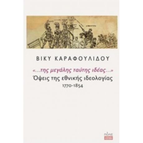 "... Της Μεγάλης Ταύτης Ιδέας...": Όψεις Της Εθνικής Ιδεολογίας 1770-1854 - Βίκυ Καραφουλίδου