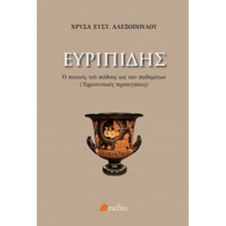 Ευριπίδης: Ο Ποιητής Του Πάθους Και Των Παθημάτων - Χρύσα Αλεξοπούλου
