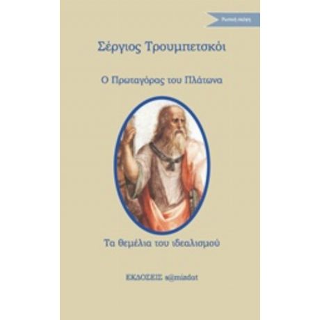 Ο Πρωταγόρας Του Πλάτωνα. Τα Θεμέλια Του Ιδεαλισμού - Σέργιος Τρουμπετσκόι