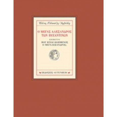 Ο Μέγας Αλέξανδρος Των Βυζαντινών - Ελένη Γλύκατζη - Αρβελέρ