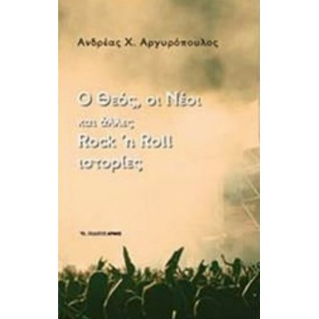 Ο Θεός, Οι Νέοι Και Άλλες Rock N Roll Ιστορίες - Ανδρέας Χ. Αργυρόπουλος