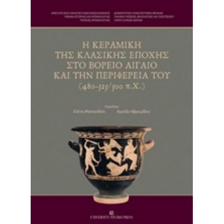 Η Κεραμική Της Κλασικής Εποχής Στο Βόρειο Αιγαίο Και Την Περιφέρειά Του (480-323/300 Π.χ.) - Συλλογικό έργο